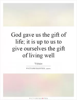 God gave us the gift of life; it is up to us to give ourselves the gift of living well Picture Quote #1