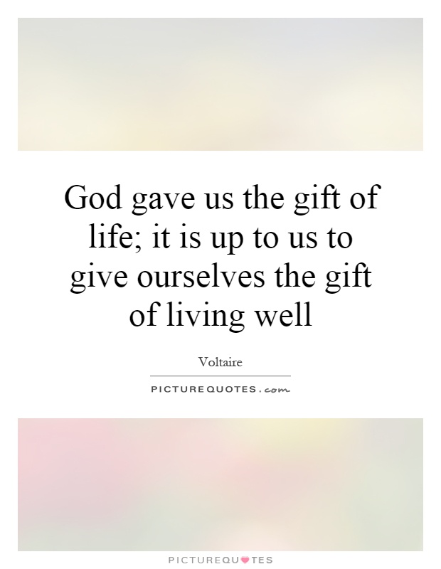 God gave us the gift of life; it is up to us to give ourselves the gift of living well Picture Quote #1
