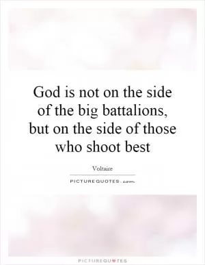 God is not on the side of the big battalions, but on the side of those who shoot best Picture Quote #1