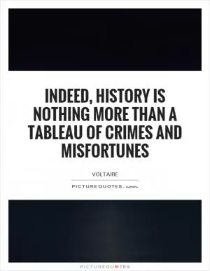 Indeed, history is nothing more than a tableau of crimes and misfortunes Picture Quote #1