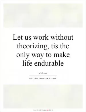 Let us work without theorizing, tis the only way to make life endurable Picture Quote #1