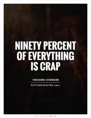 Ninety percent of everything is crap Picture Quote #1