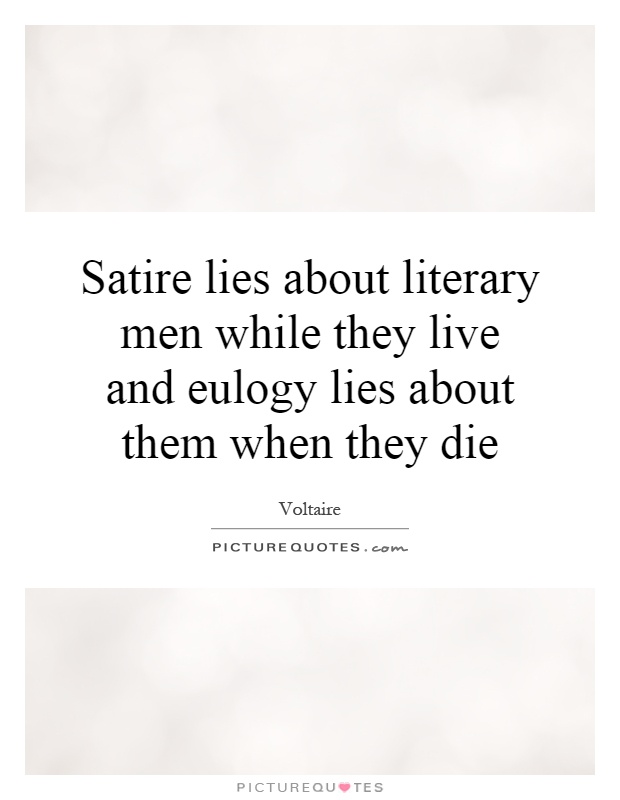 Satire lies about literary men while they live and eulogy lies about them when they die Picture Quote #1