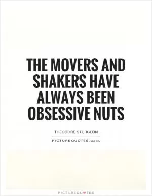 The movers and shakers have always been obsessive nuts Picture Quote #1