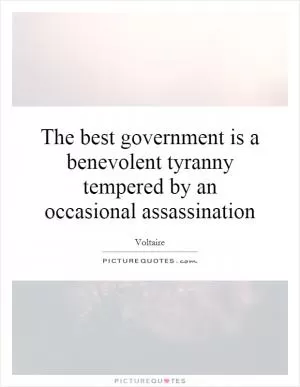 The best government is a benevolent tyranny tempered by an occasional assassination Picture Quote #1