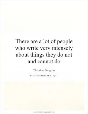 There are a lot of people who write very intensely about things they do not and cannot do Picture Quote #1