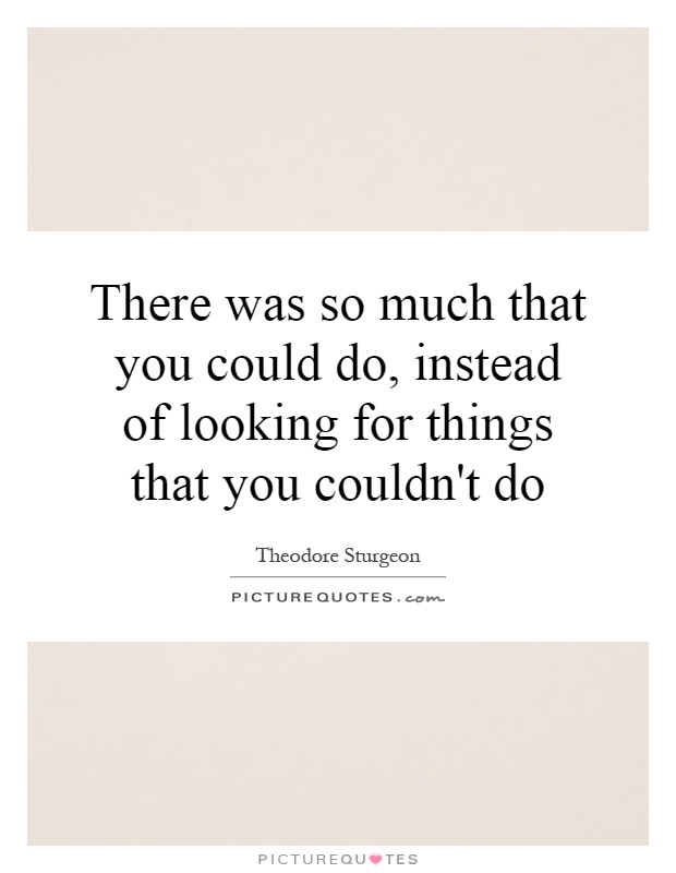 There was so much that you could do, instead of looking for things that you couldn't do Picture Quote #1