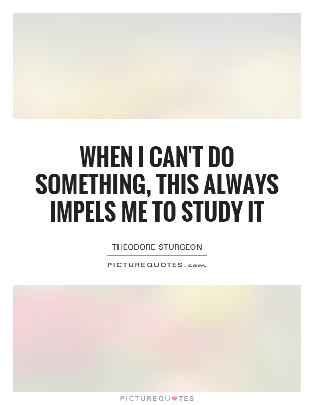 When I can't do something, this always impels me to study it Picture Quote #1
