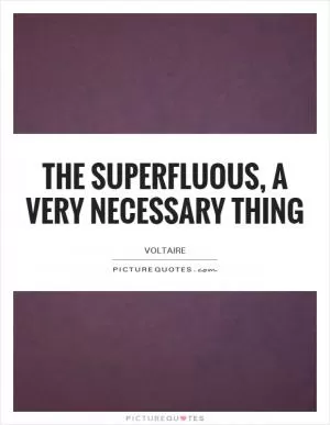 The superfluous, a very necessary thing Picture Quote #1