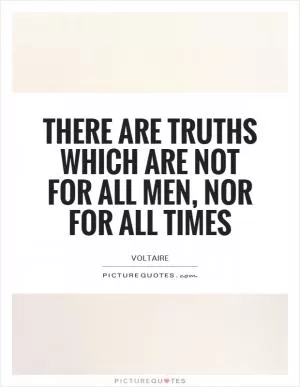 There are truths which are not for all men, nor for all times Picture Quote #1