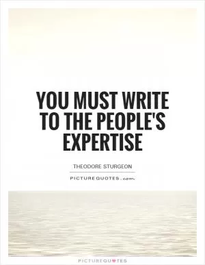 You must write to the people's expertise Picture Quote #1