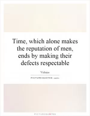Time, which alone makes the reputation of men, ends by making their defects respectable Picture Quote #1