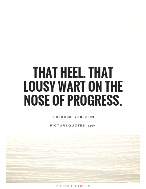 That Heel. That lousy wart on the nose of progress Picture Quote #1