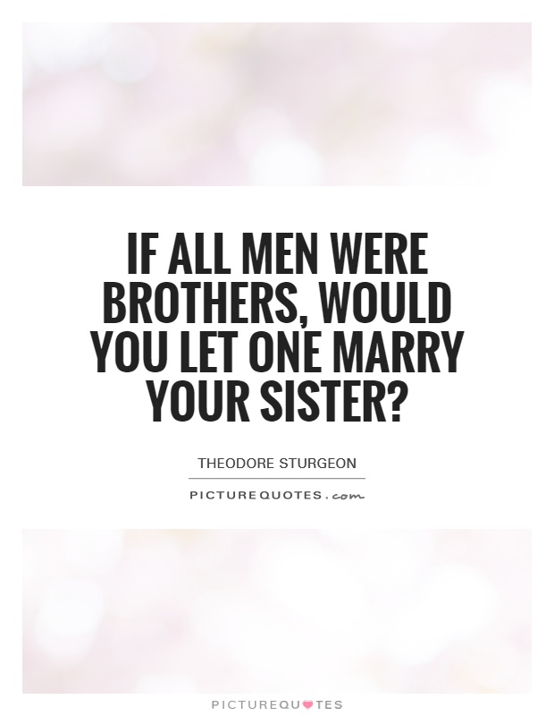 If all Men Were Brothers, would You Let One Marry Your Sister? Picture Quote #1