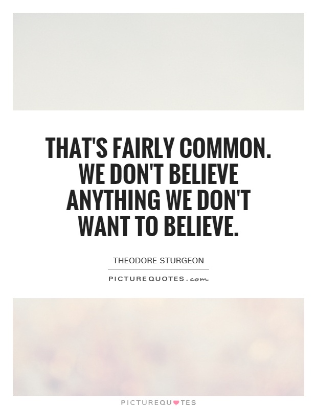 That's fairly common. We don't believe anything we don't want to believe Picture Quote #1