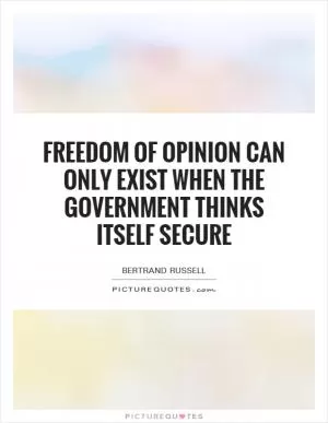 Freedom of opinion can only exist when the government thinks itself secure Picture Quote #1