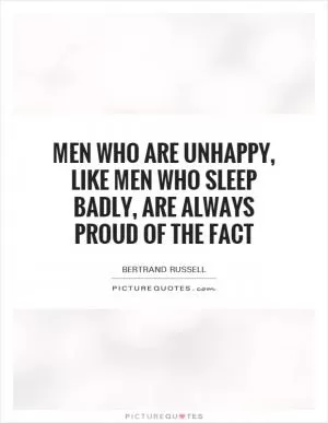 Men who are unhappy, like men who sleep badly, are always proud of the fact Picture Quote #1