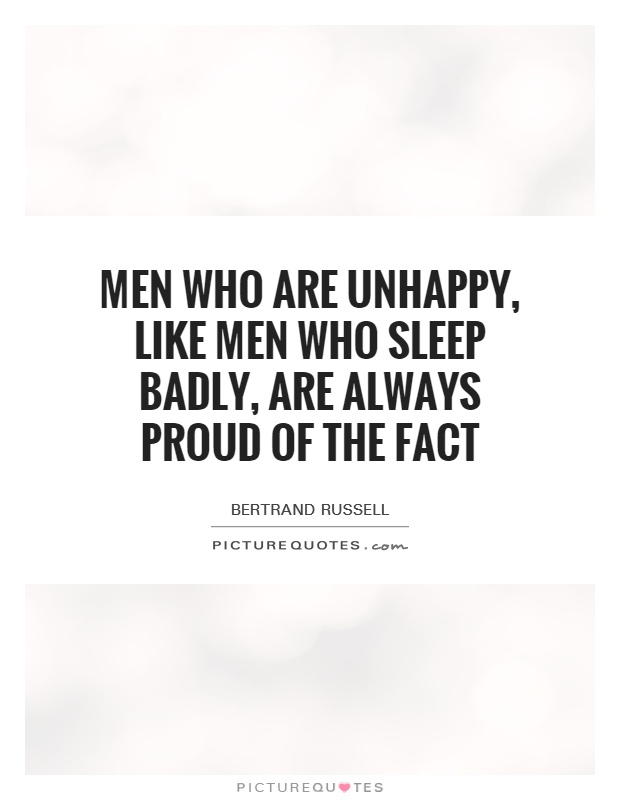 Men who are unhappy, like men who sleep badly, are always proud of the fact Picture Quote #1