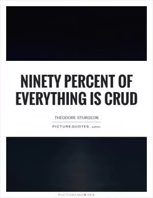 Ninety percent of everything is crud Picture Quote #1