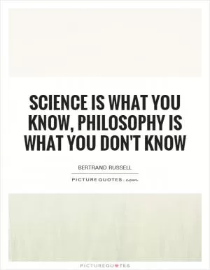 Science is what you know, philosophy is what you don't know Picture Quote #1
