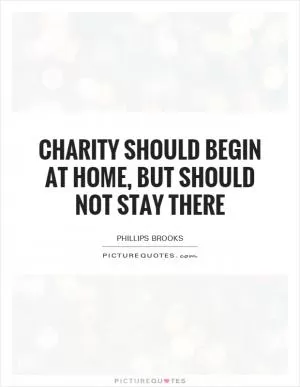 Charity should begin at home, but should not stay there Picture Quote #1