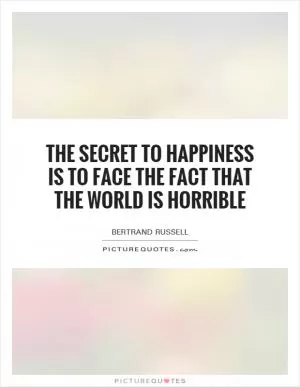 The secret to happiness is to face the fact that the world is horrible Picture Quote #1
