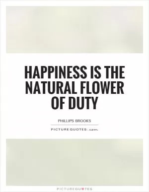 Happiness is the natural flower of duty Picture Quote #1