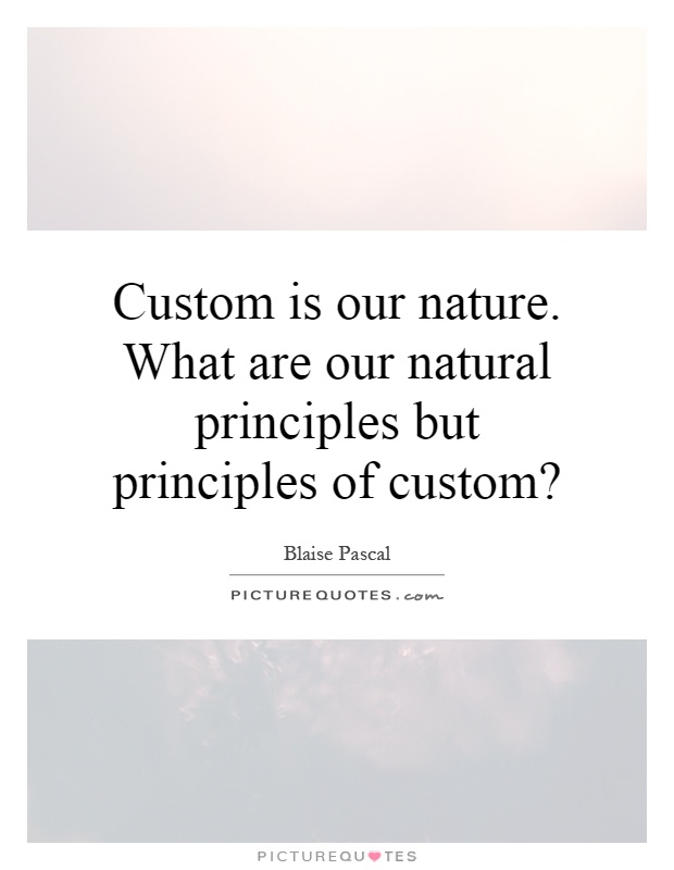 Custom is our nature. What are our natural principles but principles of custom? Picture Quote #1