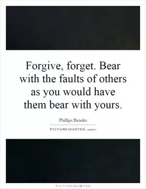 Forgive, forget. Bear with the faults of others as you would have them bear with yours Picture Quote #1
