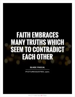 Faith embraces many truths which seem to contradict each other Picture Quote #1