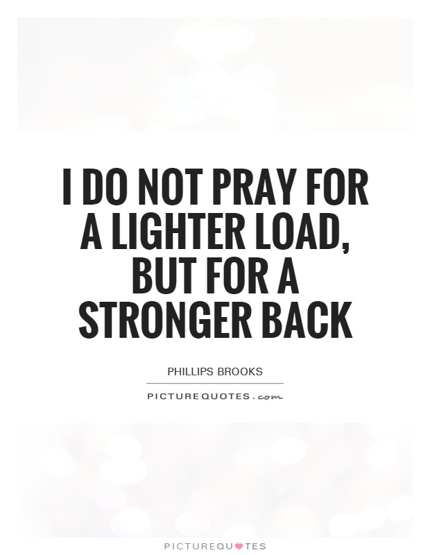 I do not pray for a lighter load, but for a stronger back Picture Quote #1