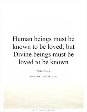 Human beings must be known to be loved; but Divine beings must be loved to be known Picture Quote #1