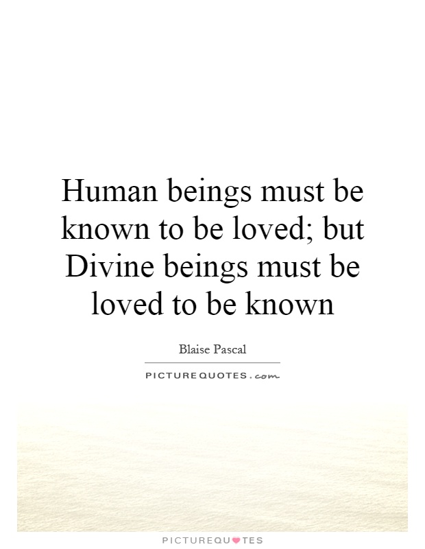 Human beings must be known to be loved; but Divine beings must be loved to be known Picture Quote #1