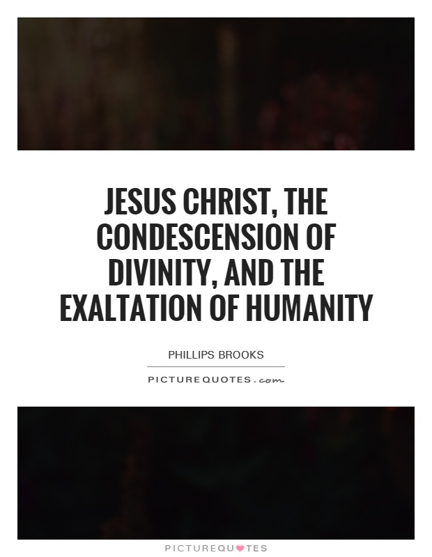 Jesus Christ, the condescension of divinity, and the exaltation of humanity Picture Quote #1