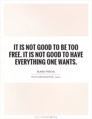 It is not good to be too free. It is not good to have everything one wants Picture Quote #1