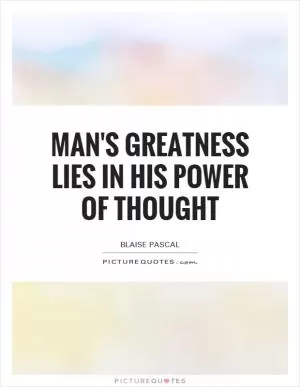 Man's greatness lies in his power of thought Picture Quote #1