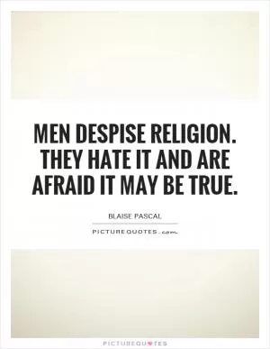 Men despise religion. They hate it and are afraid it may be true Picture Quote #1