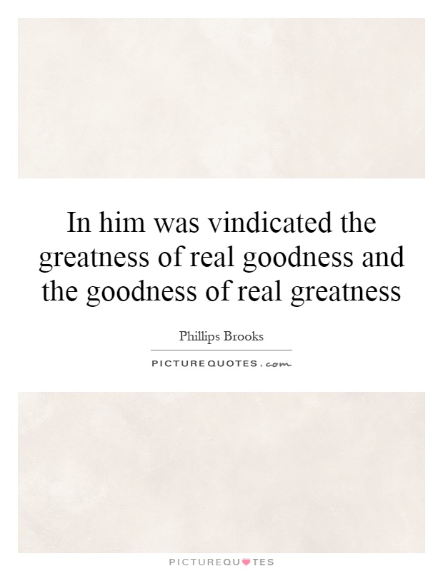 In him was vindicated the greatness of real goodness and the goodness of real greatness Picture Quote #1