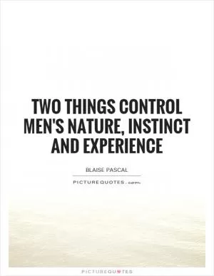 Two things control men's nature, instinct and experience Picture Quote #1