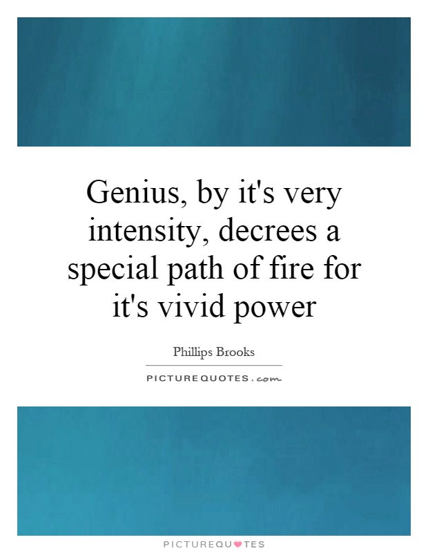 Genius, by it's very intensity, decrees a special path of fire for it's vivid power Picture Quote #1