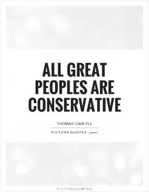 All great peoples are conservative Picture Quote #1