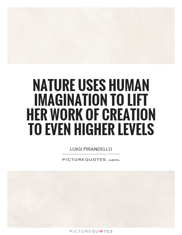 Nature uses human imagination to lift her work of creation to even higher levels Picture Quote #1