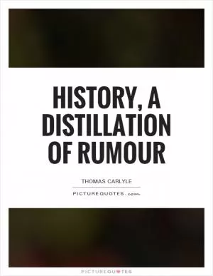 History, a distillation of rumour Picture Quote #1