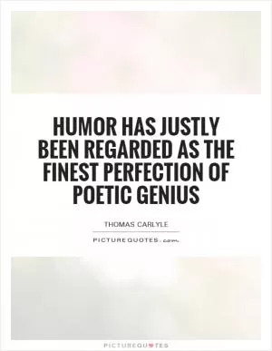 Humor has justly been regarded as the finest perfection of poetic genius Picture Quote #1