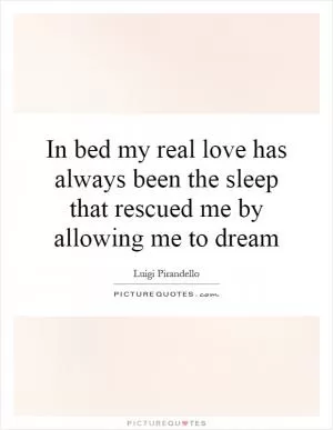 In bed my real love has always been the sleep that rescued me by allowing me to dream Picture Quote #1