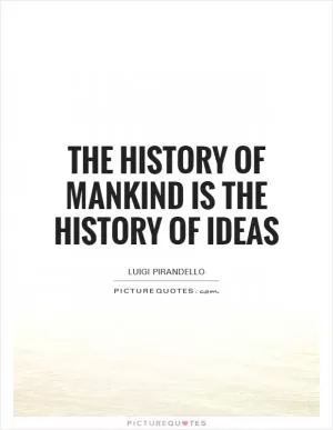 The history of mankind is the history of ideas Picture Quote #1