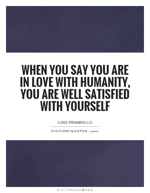 When you say you are in love with humanity, you are well satisfied with yourself Picture Quote #1
