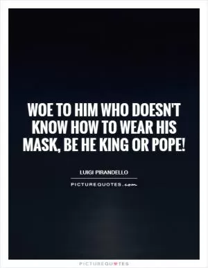 Woe to him who doesn't know how to wear his mask, be he king or pope! Picture Quote #1