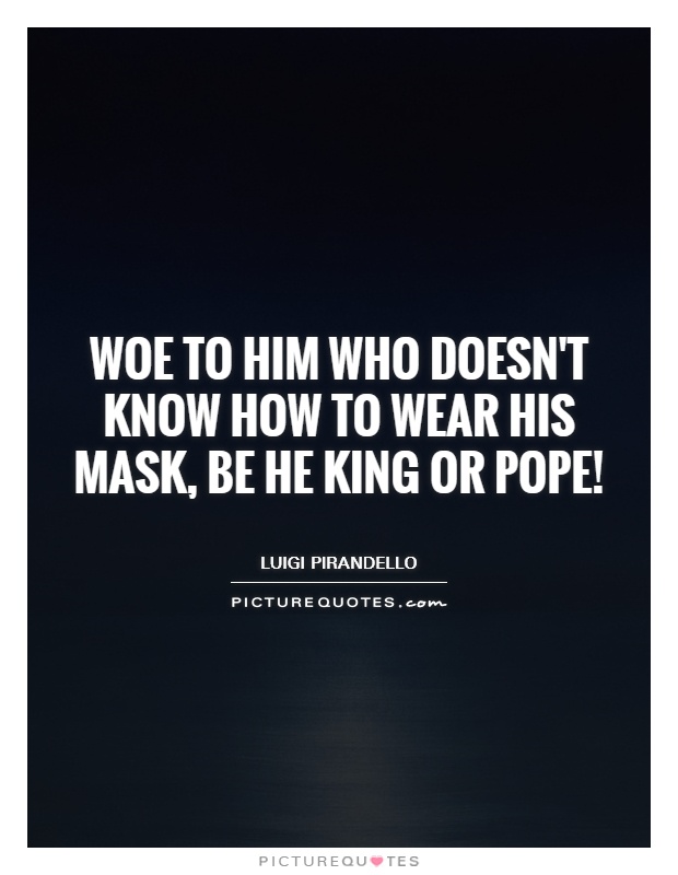 Woe to him who doesn't know how to wear his mask, be he king or pope! Picture Quote #1