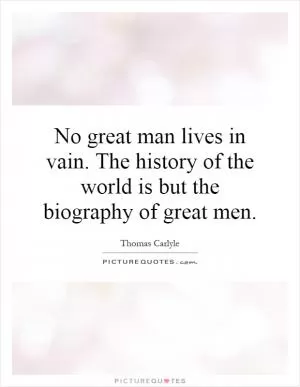 No great man lives in vain. The history of the world is but the biography of great men Picture Quote #1